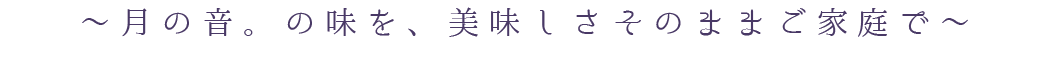 月の音。の味を、美味しさそのままご家庭で