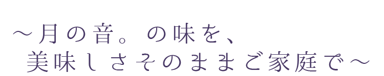 月の音。の味を、美味しさそのままご家庭で